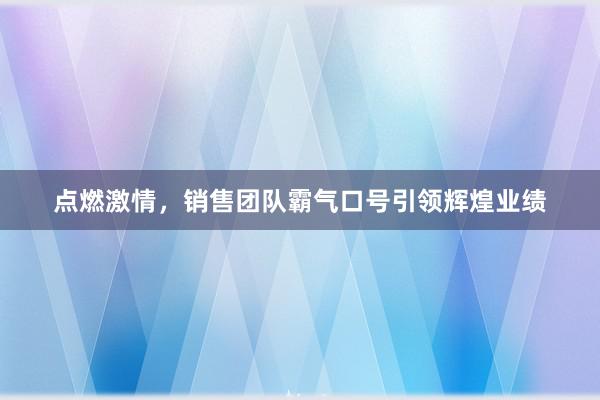 点燃激情，销售团队霸气口号引领辉煌业绩